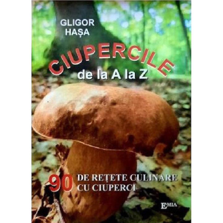 Ciupercile De La A La Z - Gligor Hasa