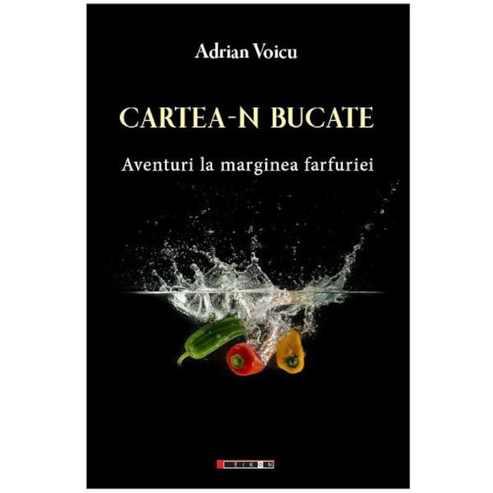 Cartea-n Bucate. Aventuri La Marginea Farfuriei - Adrian Voicu