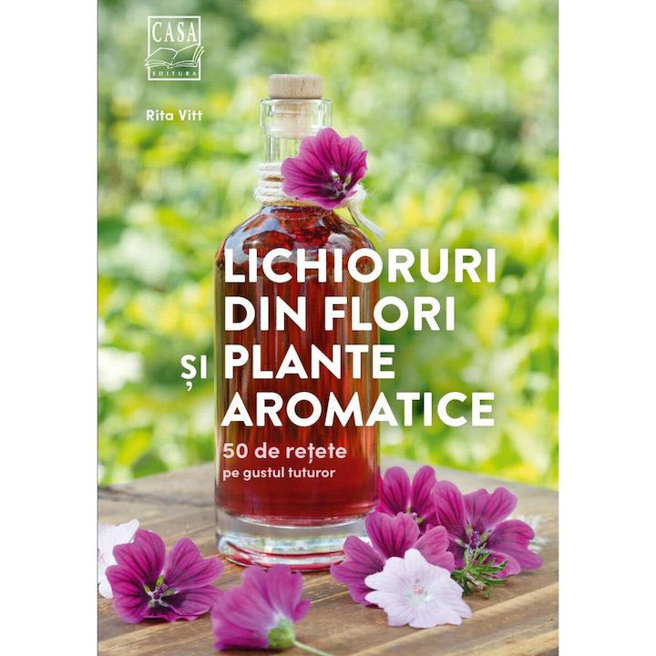 Lichioruri din flori si plante aromatice - 50 de retete pe gustul tuturor