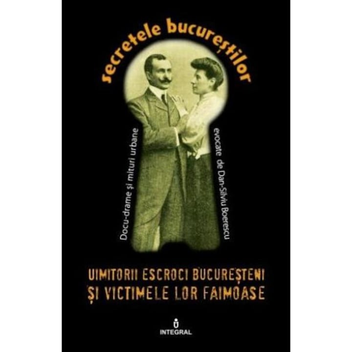 Secretele Bucurestilor Vol.11: Uimitorii ......i Bucuresteni Si Victimele Lor Ilustre - Dan-silviu Boerescu